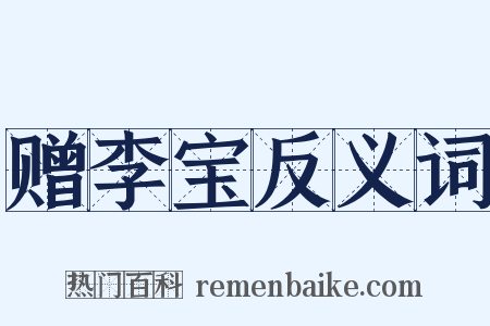 赠李宝反义词是什么意思的图片